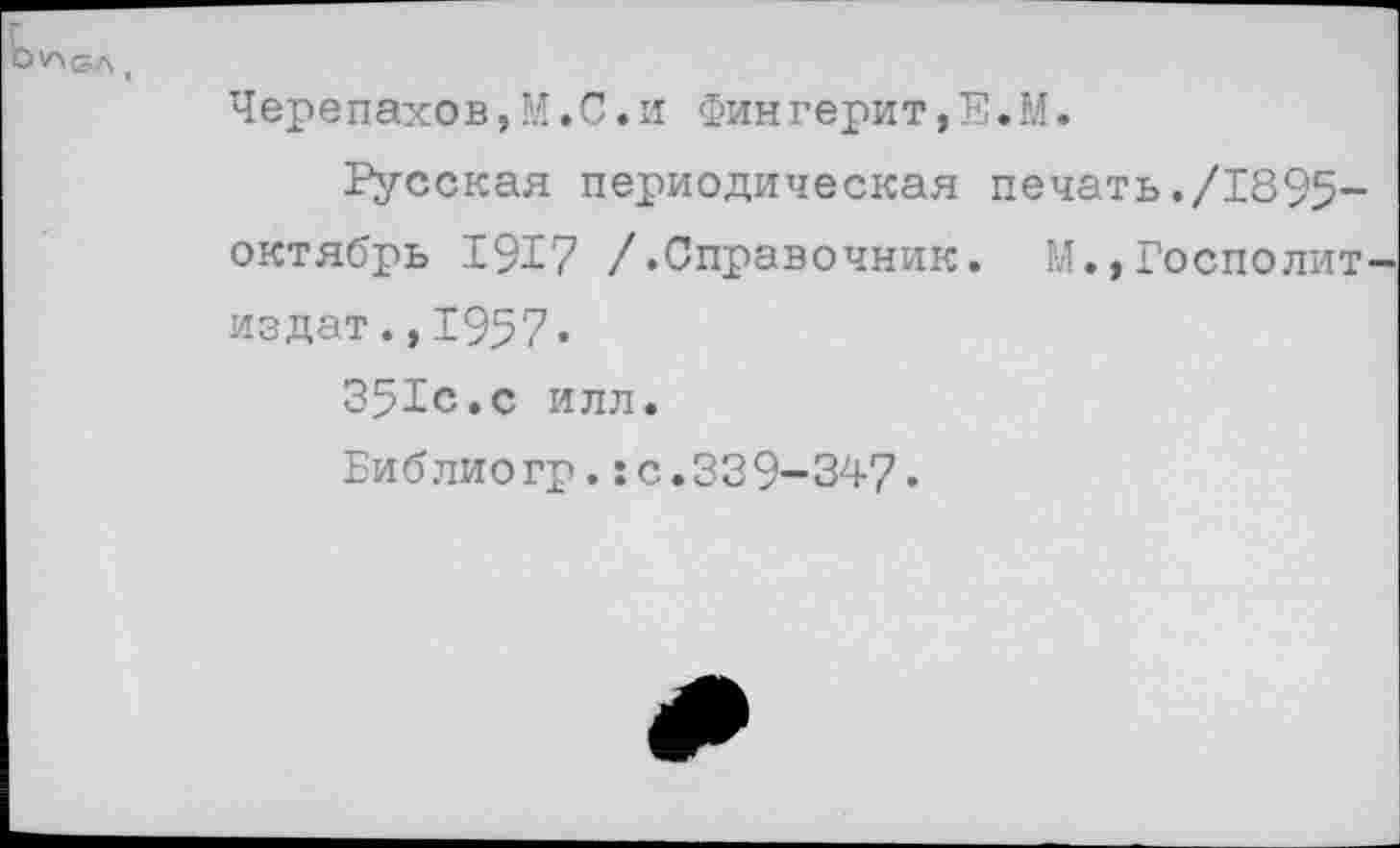 ﻿Черепахов,М.С.и Фин герит, Е. М.
Русская периодическая печать./1895-октябрь 1917 /.Справочник. М.,Госполит издат.,1957.
351с.с илл.
Библиогр.: с.339-347.